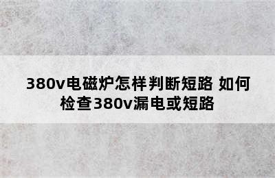 380v电磁炉怎样判断短路 如何检查380v漏电或短路